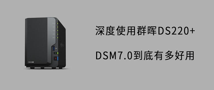 干货笔记丨深度使用群晖DS220+，DSM7.0到底有多好用