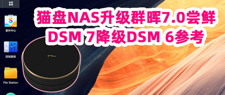 给猫盘NAS升级群晖DSM 7.0系统，有哪些新变化+黑/白群降级DSM 6参考