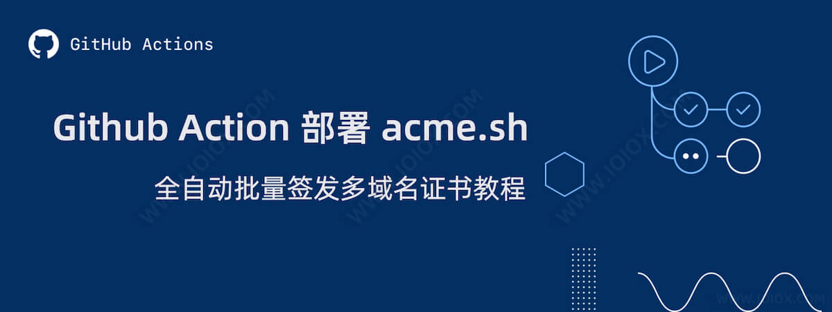 Github Action 部署 acme.sh 全自动批量签发多域名证书教程