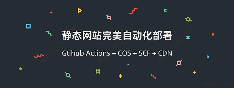 GitHub Actions + 腾讯云COS + SCF云函数 + 自动刷新CDN 完美自动化部署静态网站